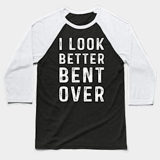 I Look Better Bent Over Baseball T-Shirt